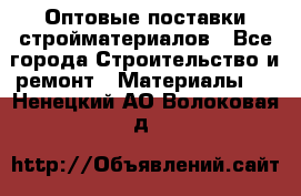 Оптовые поставки стройматериалов - Все города Строительство и ремонт » Материалы   . Ненецкий АО,Волоковая д.
